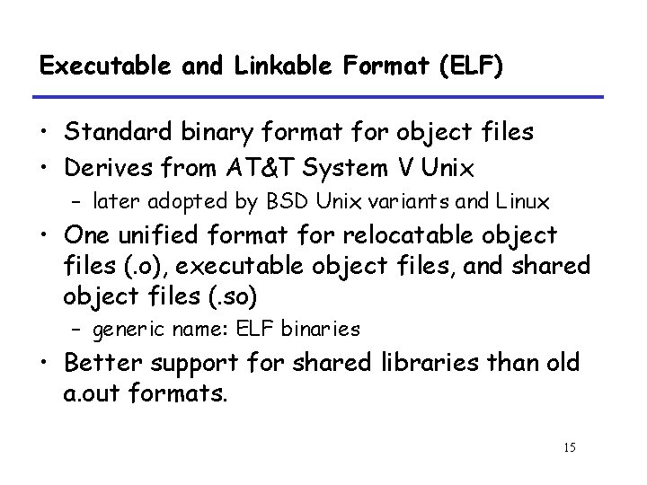 Executable and Linkable Format (ELF) • Standard binary format for object files • Derives