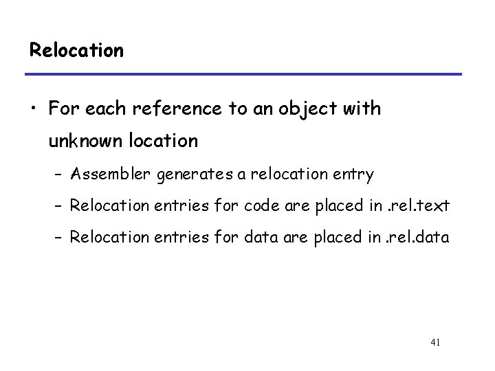 Relocation • For each reference to an object with unknown location – Assembler generates