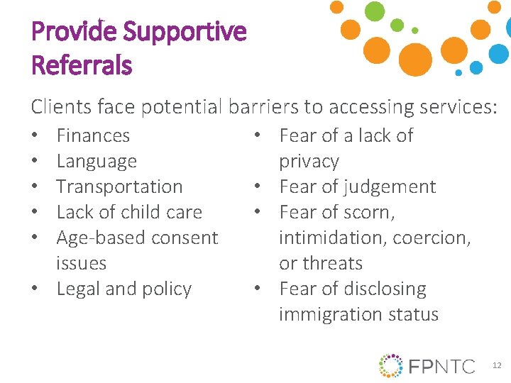 Provide Supportive Referrals Clients face potential barriers to accessing services: • Fear of a