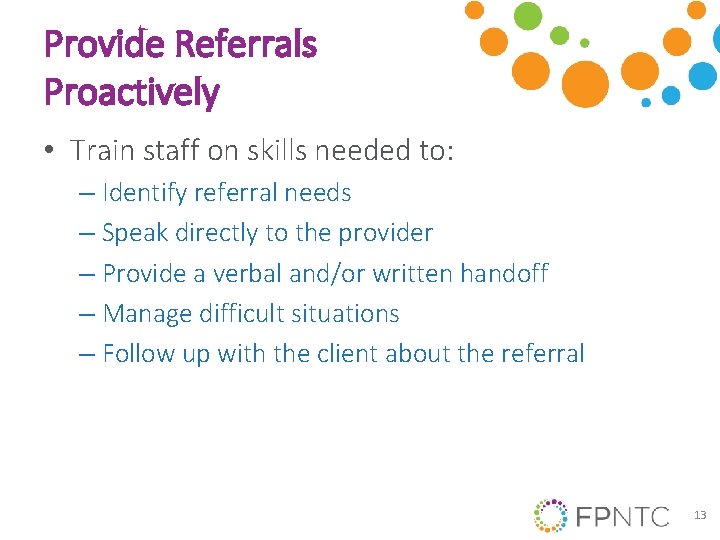 Provide Referrals Proactively • Train staff on skills needed to: – Identify referral needs