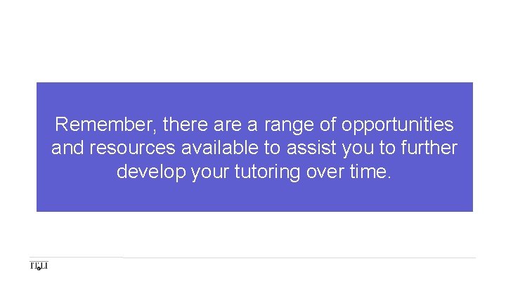 Remember, there a range of opportunities and resources available to assist you to further