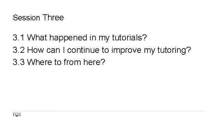 Session Three 3. 1 What happened in my tutorials? 3. 2 How can I