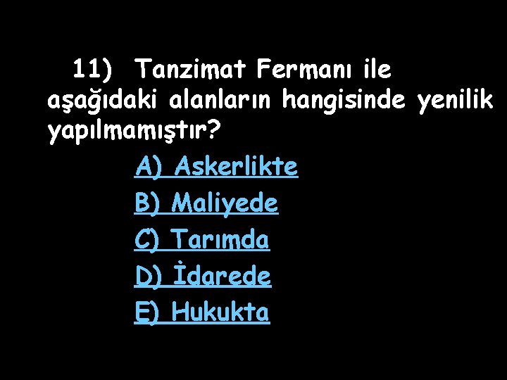 11) Tanzimat Fermanı ile aşağıdaki alanların hangisinde yenilik yapılmamıştır? A) Askerlikte B) Maliyede C)