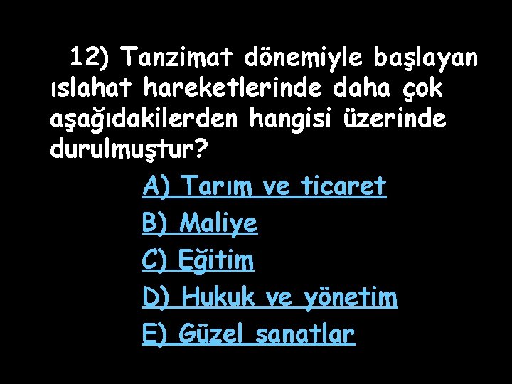 12) Tanzimat dönemiyle başlayan ıslahat hareketlerinde daha çok aşağıdakilerden hangisi üzerinde durulmuştur? A) Tarım