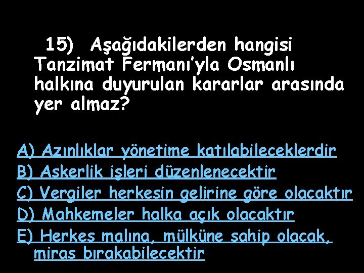 15) Aşağıdakilerden hangisi Tanzimat Fermanı’yla Osmanlı halkına duyurulan kararlar arasında yer almaz? A) Azınlıklar