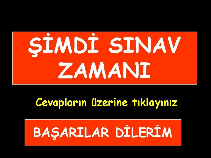 ŞİMDİ SINAV ZAMANI Cevapların üzerine tıklayınız BAŞARILAR DİLERİM 