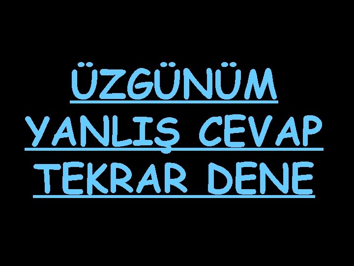 ÜZGÜNÜM YANLIŞ CEVAP TEKRAR DENE 