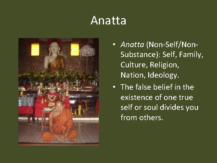 Anatta • Anatta (Non-Self/Non. Substance): Self, Family, Culture, Religion, Nation, Ideology. • The false