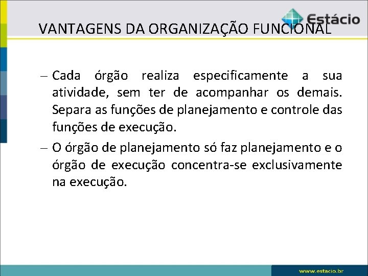 VANTAGENS DA ORGANIZAÇÃO FUNCIONAL – Cada órgão realiza especificamente a sua atividade, sem ter