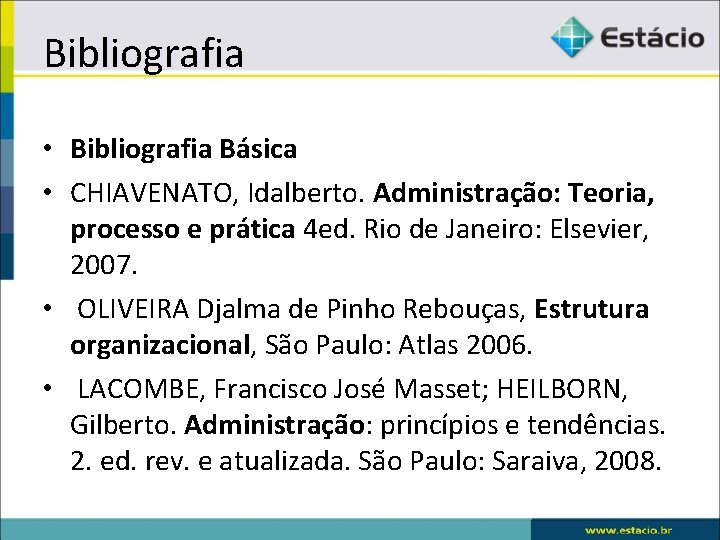 Bibliografia • Bibliografia Básica • CHIAVENATO, Idalberto. Administração: Teoria, processo e prática 4 ed.