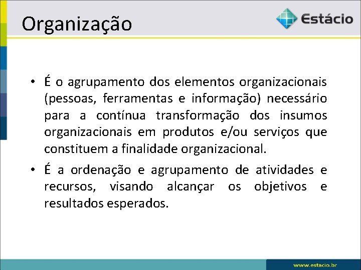 Organização • É o agrupamento dos elementos organizacionais (pessoas, ferramentas e informação) necessário para