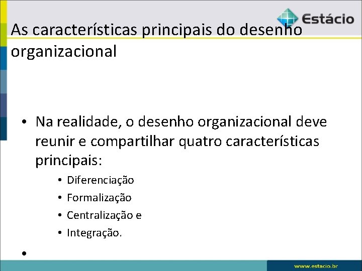As características principais do desenho organizacional • Na realidade, o desenho organizacional deve reunir