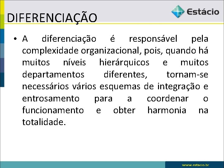 DIFERENCIAÇÃO • A diferenciação é responsável pela complexidade organizacional, pois, quando há muitos níveis