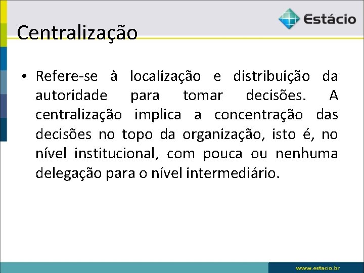 Centralização • Refere-se à localização e distribuição da autoridade para tomar decisões. A centralização