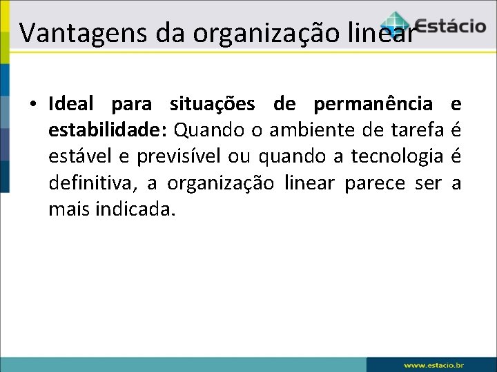 Vantagens da organização linear • Ideal para situações de permanência e estabilidade: Quando o