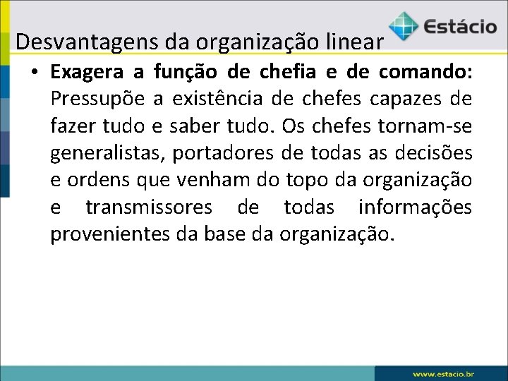 Desvantagens da organização linear • Exagera a função de chefia e de comando: Pressupõe