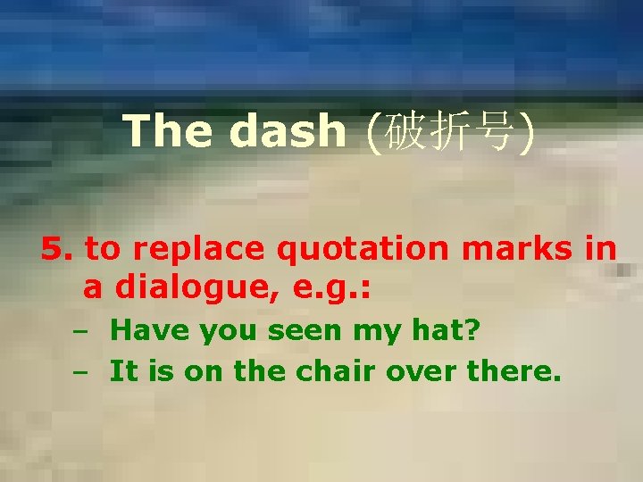 The dash (破折号) 5. to replace quotation marks in a dialogue, e. g. :