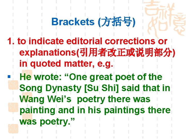 Brackets (方括号) 1. to indicate editorial corrections or explanations(引用者改正或说明部分) in quoted matter, e. g.