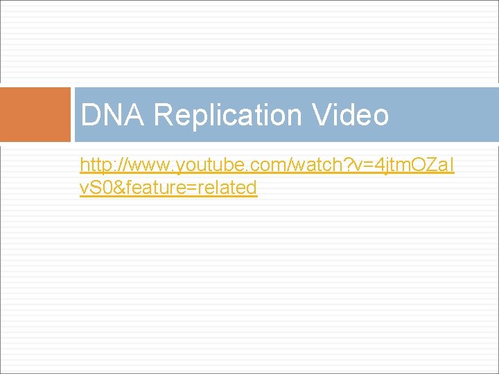 DNA Replication Video http: //www. youtube. com/watch? v=4 jtm. OZa. I v. S 0&feature=related