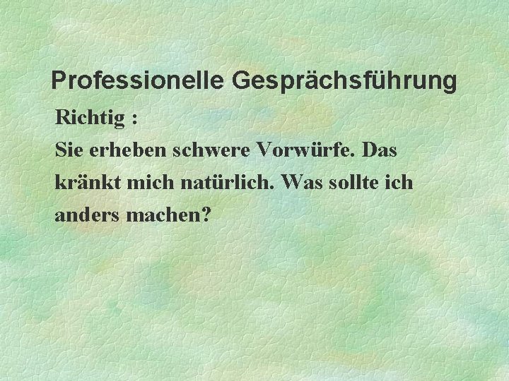  Professionelle Gesprächsführung Richtig : Sie erheben schwere Vorwürfe. Das kränkt mich natürlich. Was