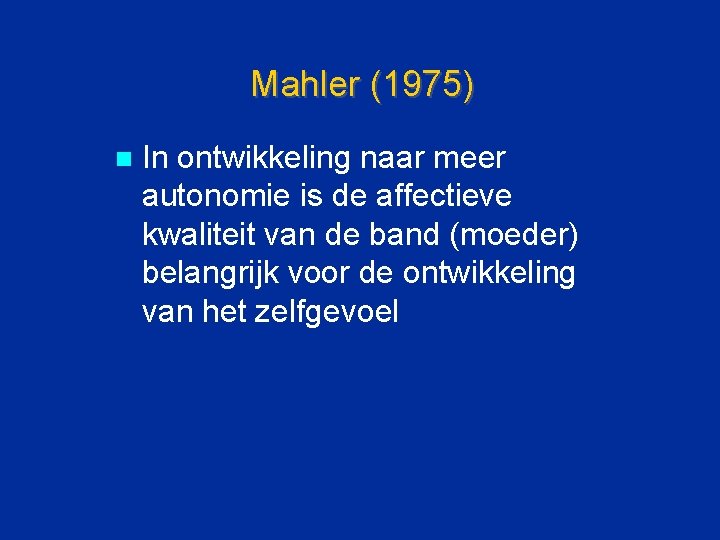 Mahler (1975) n In ontwikkeling naar meer autonomie is de affectieve kwaliteit van de
