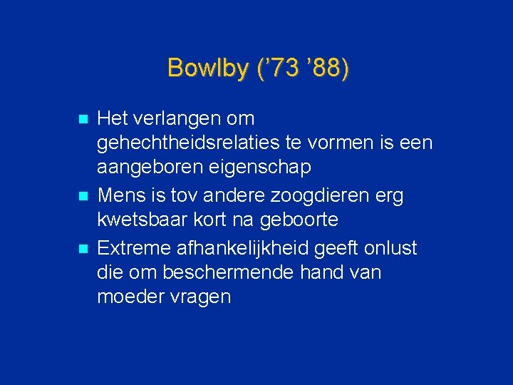 Bowlby (’ 73 ’ 88) n n n Het verlangen om gehechtheidsrelaties te vormen