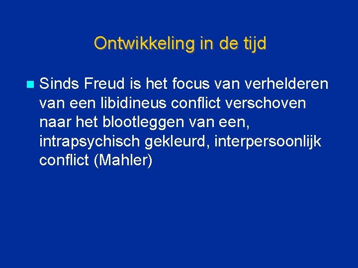 Ontwikkeling in de tijd n Sinds Freud is het focus van verhelderen van een