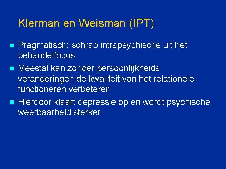 Klerman en Weisman (IPT) n n n Pragmatisch: schrap intrapsychische uit het behandelfocus Meestal