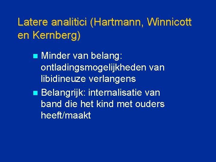 Latere analitici (Hartmann, Winnicott en Kernberg) Minder van belang: ontladingsmogelijkheden van libidineuze verlangens n