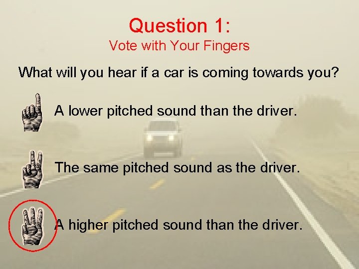 Question 1: Vote with Your Fingers What will you hear if a car is