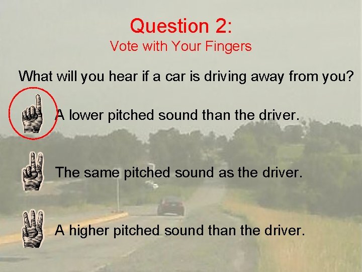 Question 2: Vote with Your Fingers What will you hear if a car is