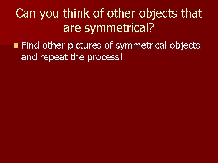 Can you think of other objects that are symmetrical? n Find other pictures of