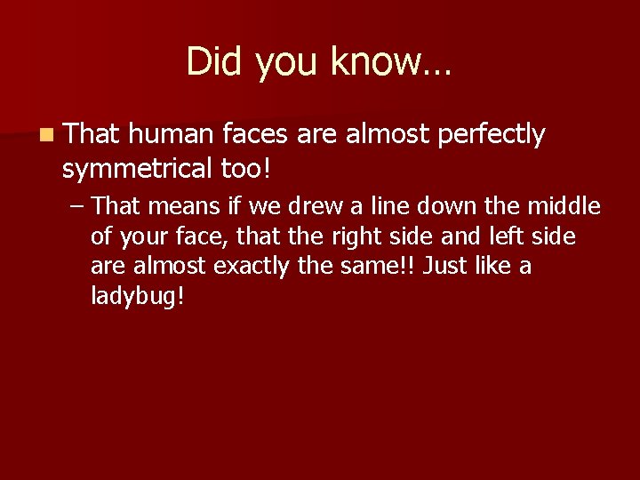 Did you know… n That human faces are almost perfectly symmetrical too! – That