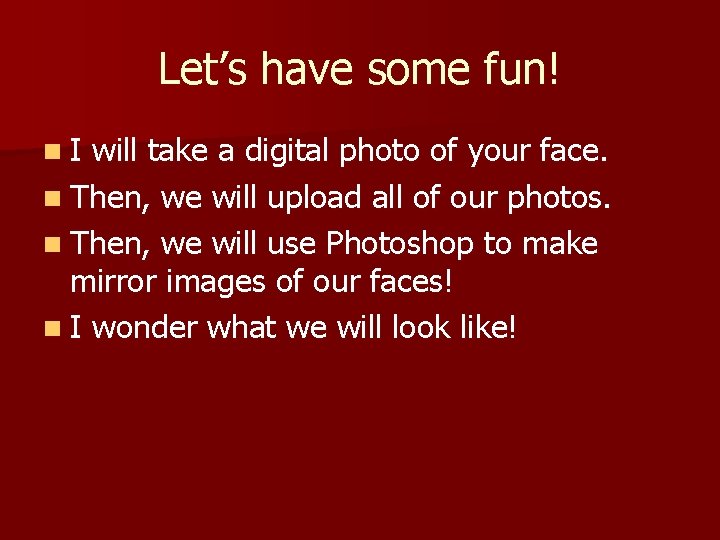 Let’s have some fun! n. I will take a digital photo of your face.