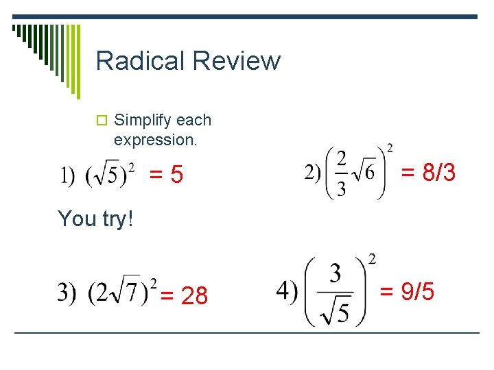 Radical Review o Simplify each expression. =5 = 8/3 You try! = 28 =