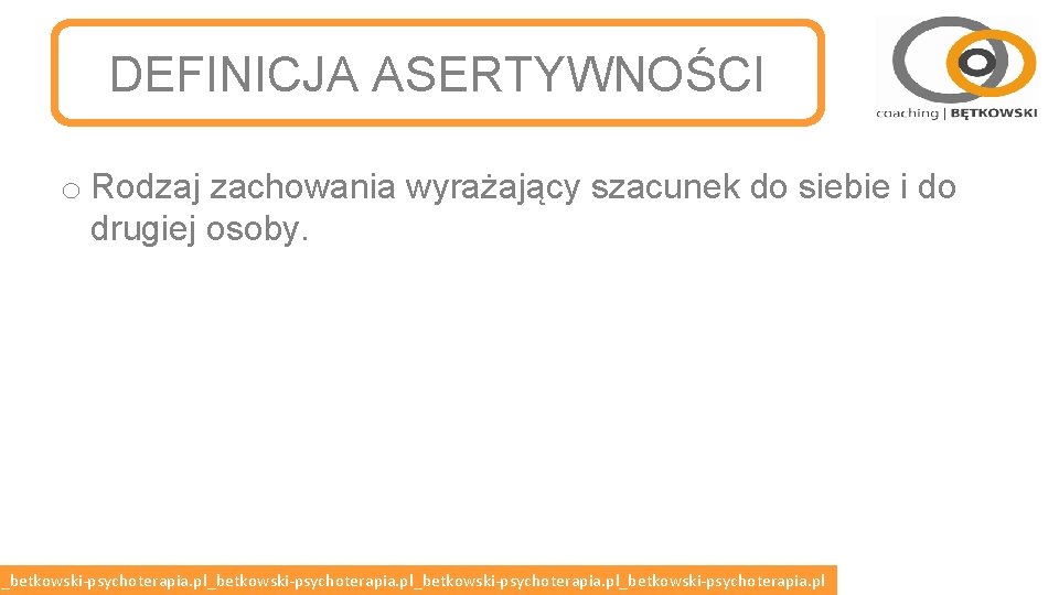 DEFINICJA ASERTYWNOŚCI o Rodzaj zachowania wyrażający szacunek do siebie i do drugiej osoby. l_betkowski-psychoterapia.