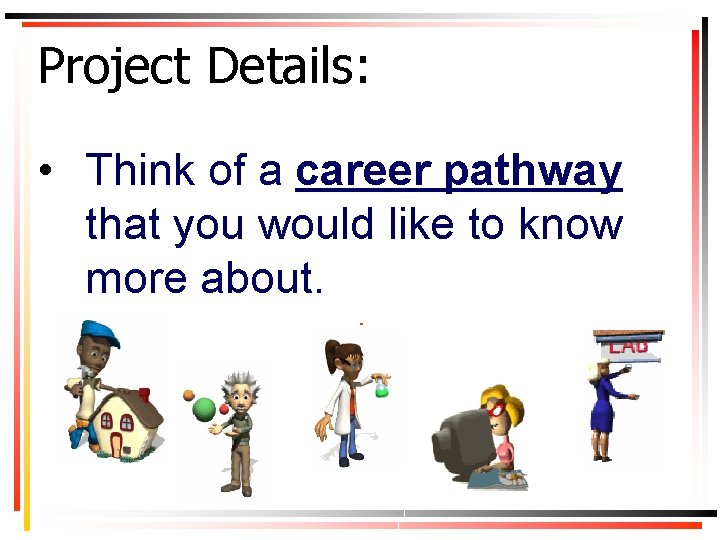 Project Details: • Think of a career pathway that you would like to know