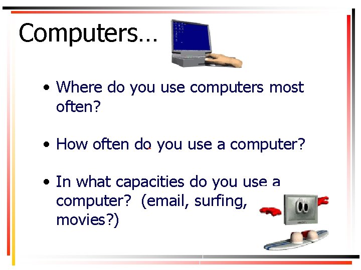 Computers… • Where do you use computers most often? • How often do you