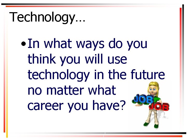 Technology… • In what ways do you think you will use technology in the