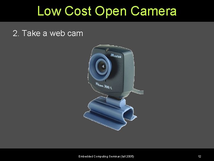 Low Cost Open Camera 2. Take a web cam Embedded Computing Seminar (fall 2005)