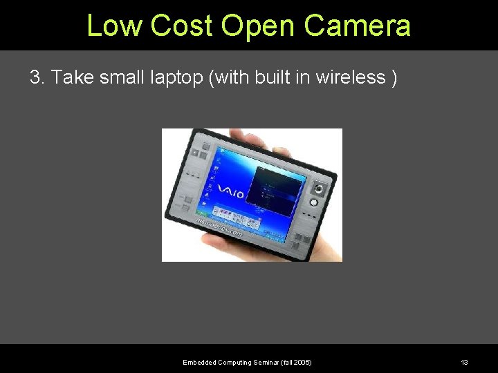 Low Cost Open Camera 3. Take small laptop (with built in wireless ) Embedded