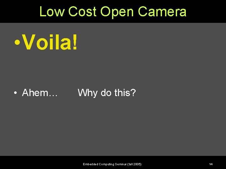 Low Cost Open Camera • Voila! • Ahem… Why do this? Embedded Computing Seminar