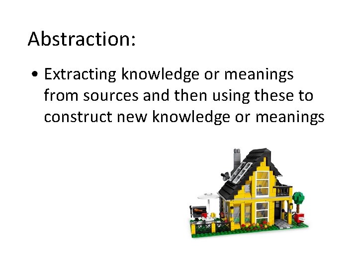 Abstraction: • Extracting knowledge or meanings from sources and then using these to construct