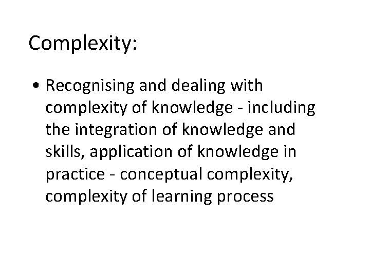 Complexity: • Recognising and dealing with complexity of knowledge - including the integration of