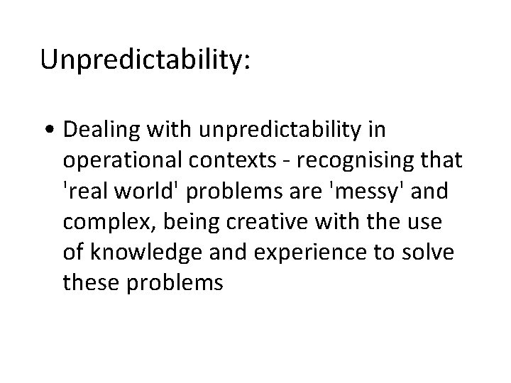 Unpredictability: • Dealing with unpredictability in operational contexts - recognising that 'real world' problems