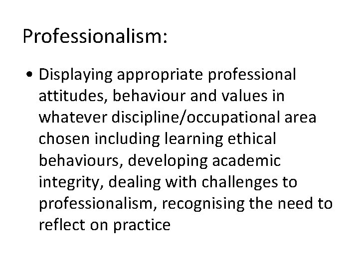 Professionalism: • Displaying appropriate professional attitudes, behaviour and values in whatever discipline/occupational area chosen