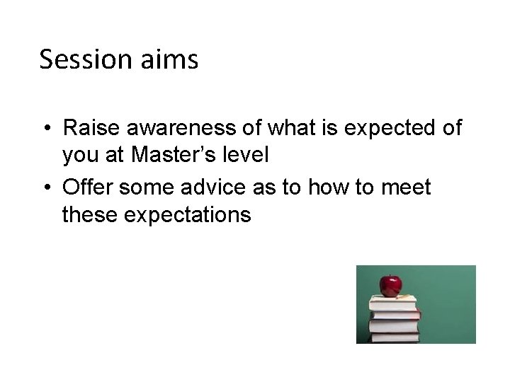 Session aims • Raise awareness of what is expected of you at Master’s level