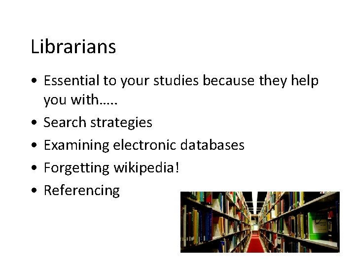Librarians • Essential to your studies because they help you with…. . • Search