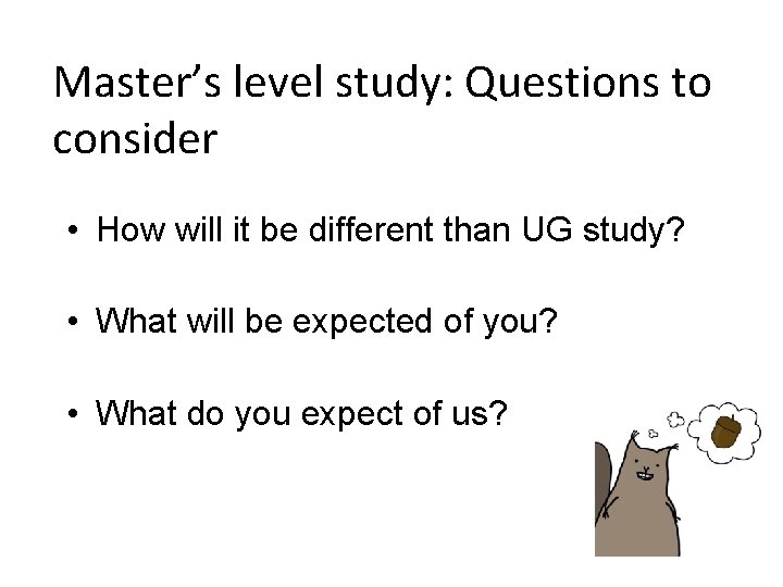 Master’s level study: Questions to consider • How will it be different than UG