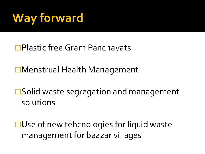 Way forward �Plastic free Gram Panchayats �Menstrual Health Management �Solid waste segregation and management